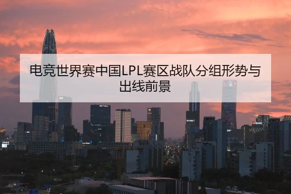 电竞世界赛中国LPL赛区战队分组形势与出线前景 | wmsports